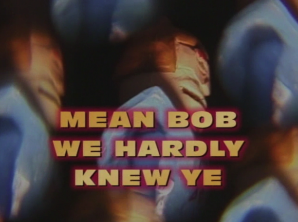 Mean Bob, We Hardly Knew Ye