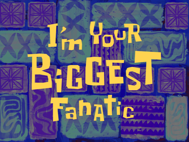 I'm Your Biggest Fanatic