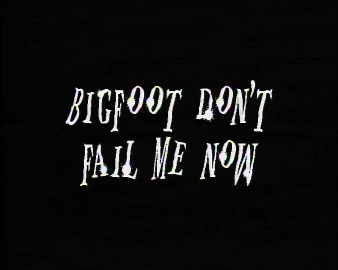Bigfoot, Don't Fail Me Now