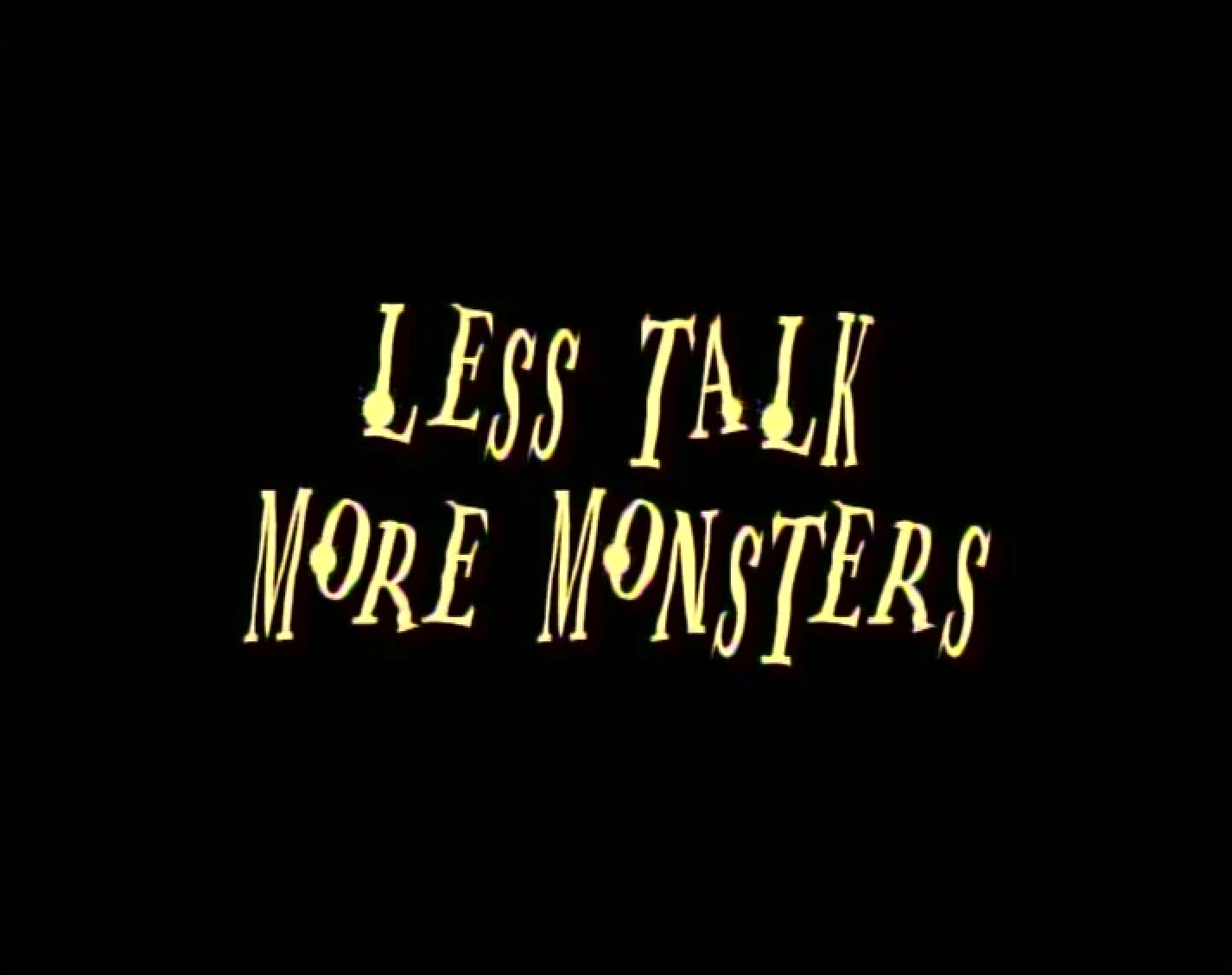 Less Talk, More Monsters